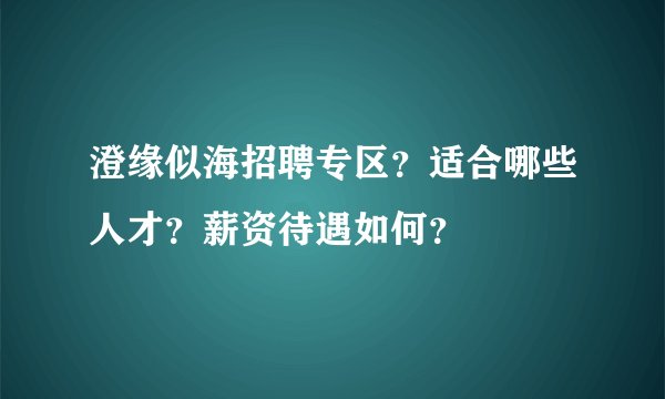 澄缘似海招聘专区？适合哪些人才？薪资待遇如何？