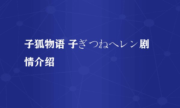 子狐物语 子ぎつねヘレン剧情介绍