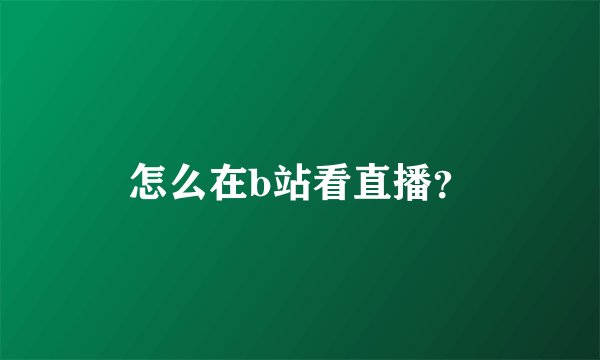 怎么在b站看直播？