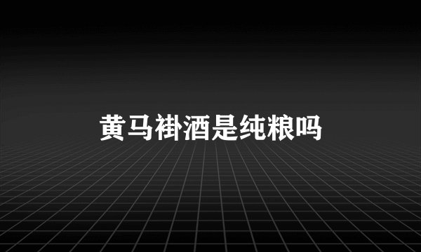 黄马褂酒是纯粮吗