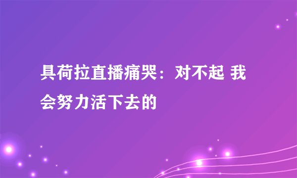 具荷拉直播痛哭：对不起 我会努力活下去的