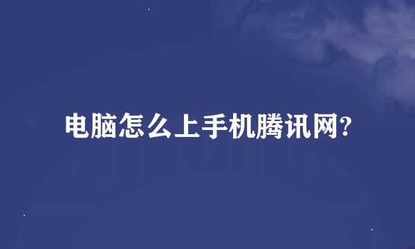 电脑怎么上手机腾讯网?