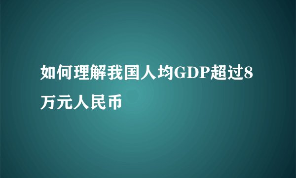如何理解我国人均GDP超过8万元人民币