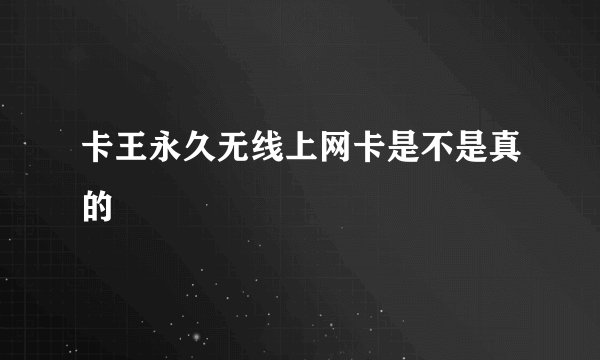 卡王永久无线上网卡是不是真的