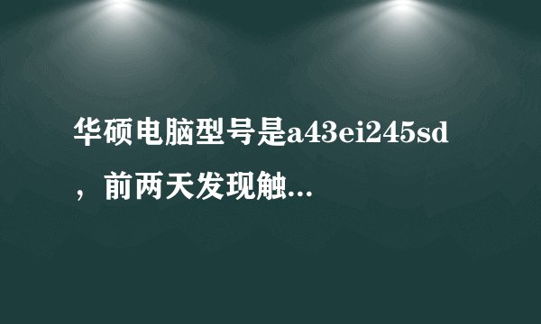 华硕电脑型号是a43ei245sd ，前两天发现触控板和两个键都没有用了