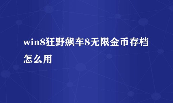 win8狂野飙车8无限金币存档怎么用