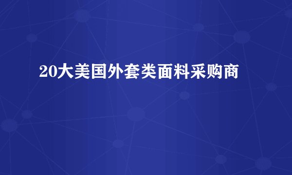 20大美国外套类面料采购商