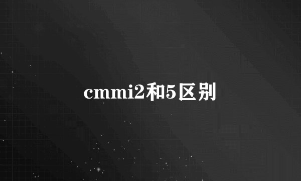 cmmi2和5区别