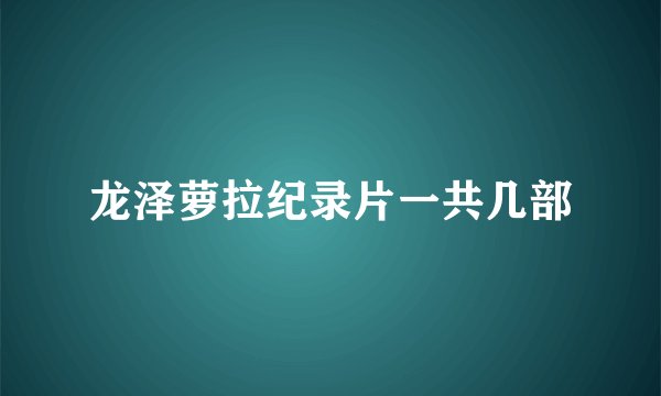 龙泽萝拉纪录片一共几部