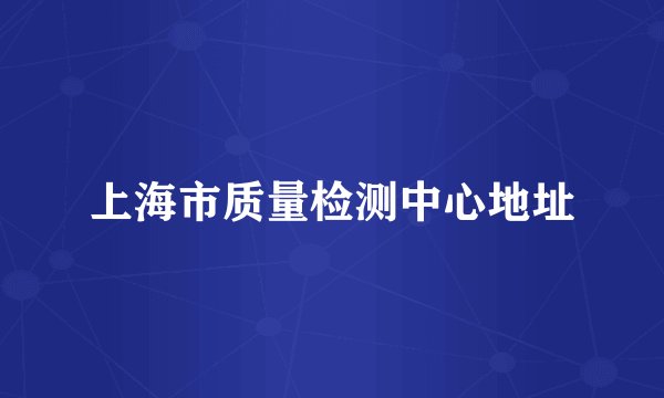 上海市质量检测中心地址