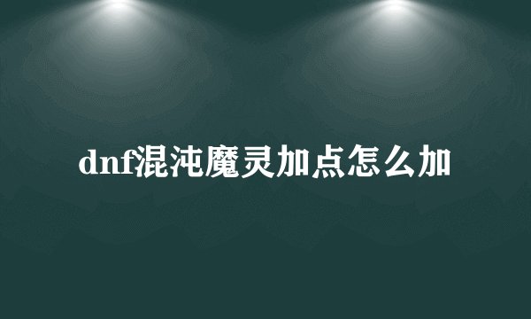 dnf混沌魔灵加点怎么加