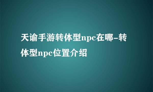 天谕手游转体型npc在哪-转体型npc位置介绍