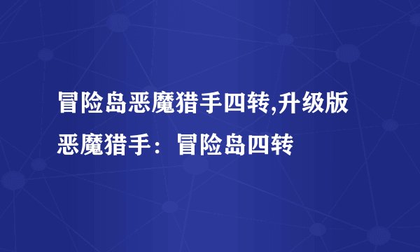 冒险岛恶魔猎手四转,升级版恶魔猎手：冒险岛四转