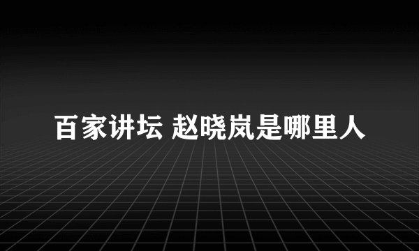百家讲坛 赵晓岚是哪里人
