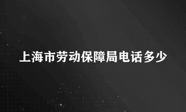 上海市劳动保障局电话多少