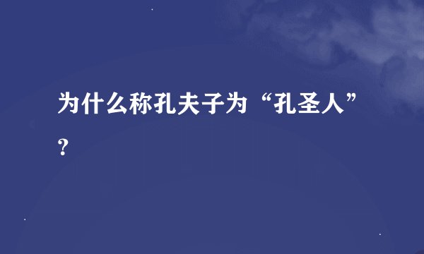 为什么称孔夫子为“孔圣人”？