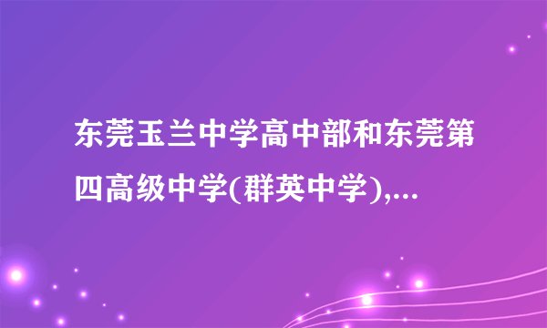 东莞玉兰中学高中部和东莞第四高级中学(群英中学), 哪个学校的本科升学率高呢?
