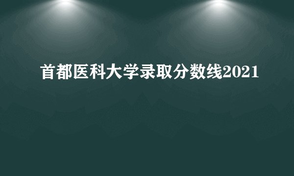 首都医科大学录取分数线2021