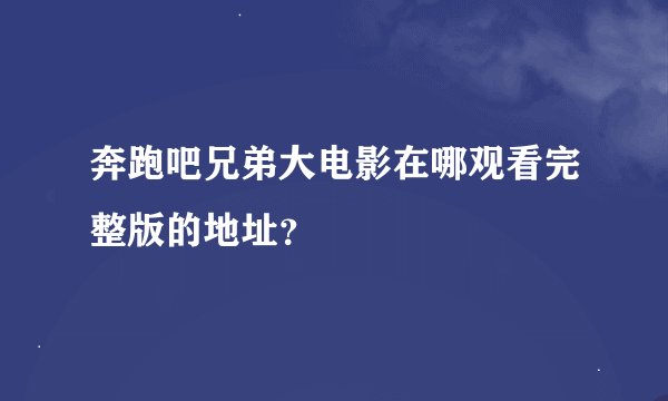 奔跑吧兄弟大电影在哪观看完整版的地址？