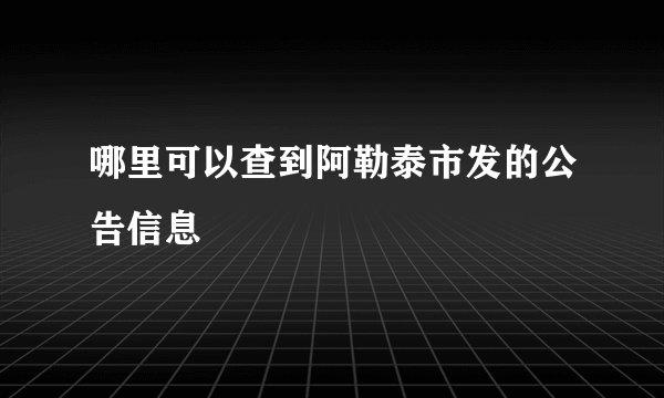 哪里可以查到阿勒泰市发的公告信息