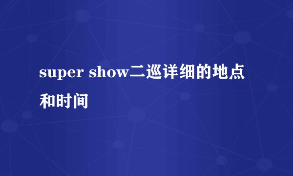 super show二巡详细的地点和时间