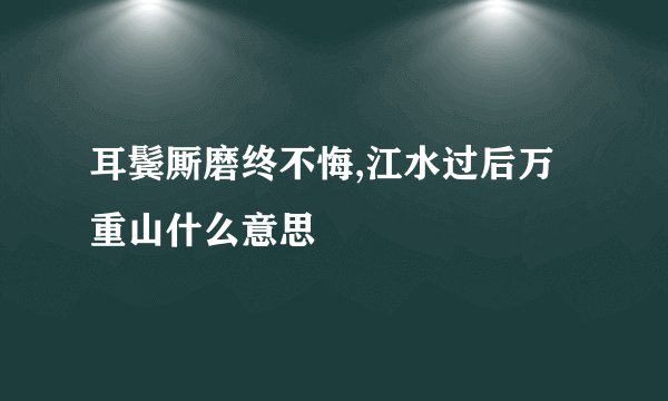 耳鬓厮磨终不悔,江水过后万重山什么意思