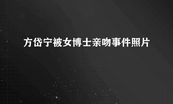 方岱宁被女博士亲吻事件照片