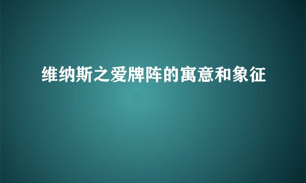 维纳斯之爱牌阵的寓意和象征