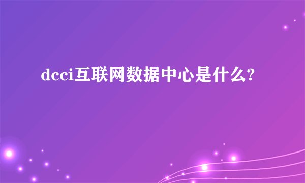 dcci互联网数据中心是什么?