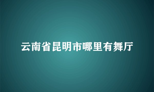 云南省昆明市哪里有舞厅