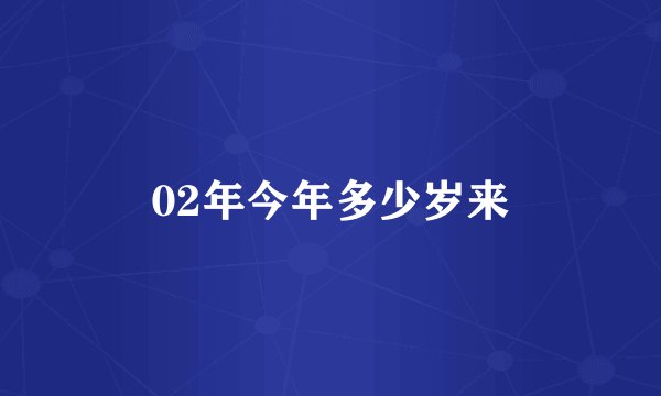 02年今年多少岁来