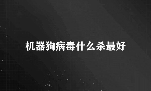 机器狗病毒什么杀最好