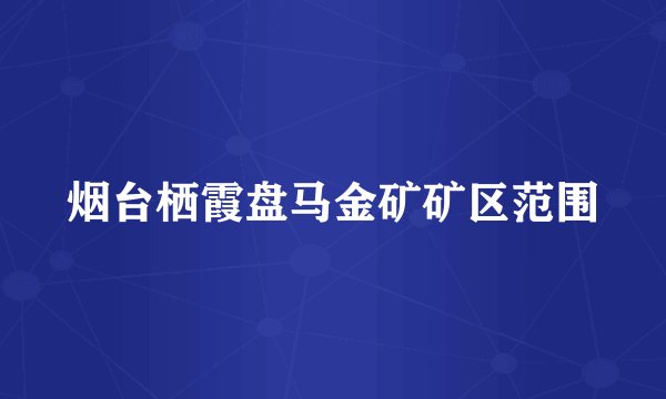 烟台栖霞盘马金矿矿区范围