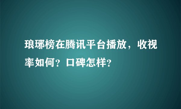 琅琊榜在腾讯平台播放，收视率如何？口碑怎样？
