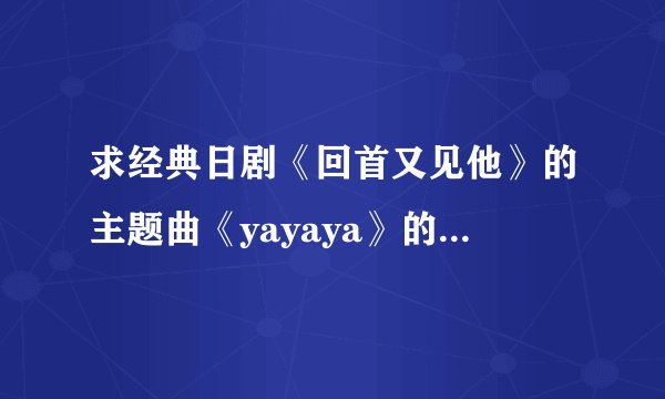 求经典日剧《回首又见他》的主题曲《yayaya》的歌词大意