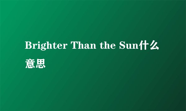 Brighter Than the Sun什么意思