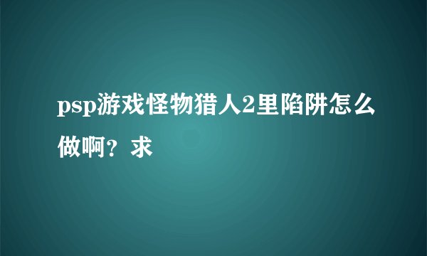 psp游戏怪物猎人2里陷阱怎么做啊？求