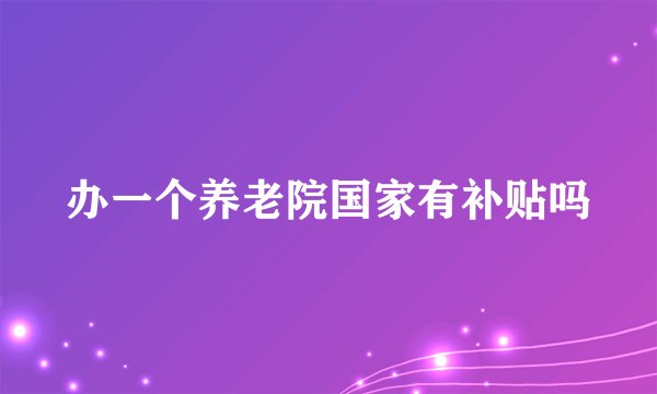 办一个养老院国家有补贴吗