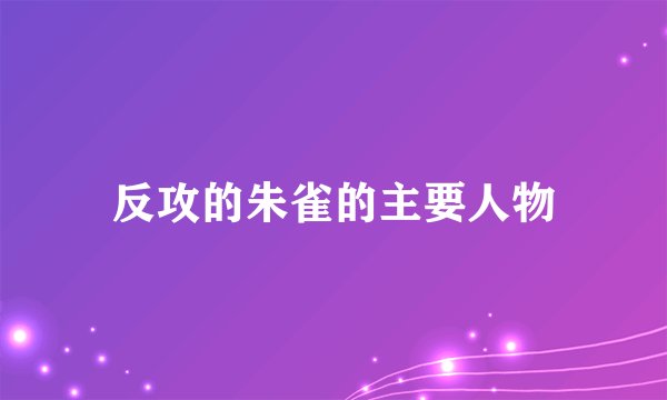 反攻的朱雀的主要人物