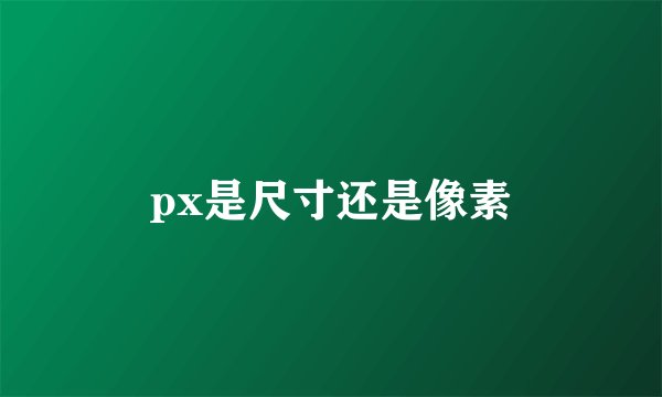 px是尺寸还是像素