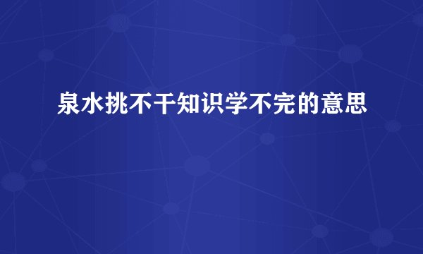 泉水挑不干知识学不完的意思