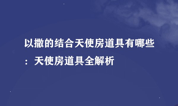 以撒的结合天使房道具有哪些：天使房道具全解析