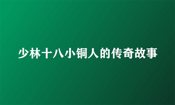 少林十八小铜人的传奇故事