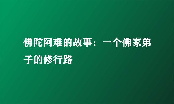佛陀阿难的故事:一个佛家弟子的修行路