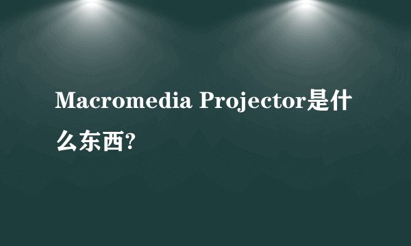 Macromedia Projector是什么东西?