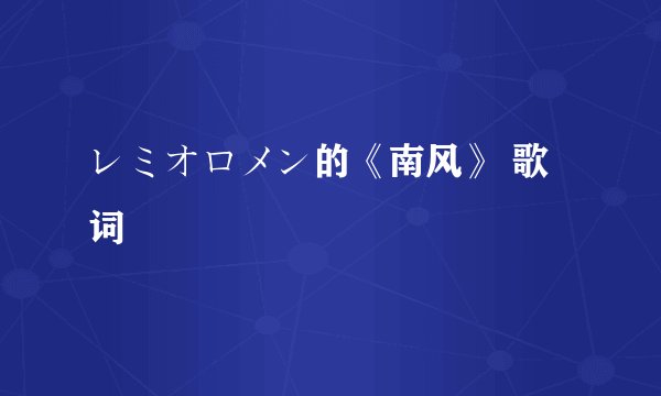 レミオロメン的《南风》 歌词