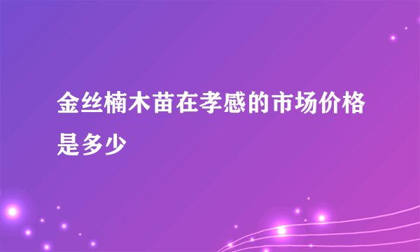 金丝楠木苗在孝感的市场价格是多少