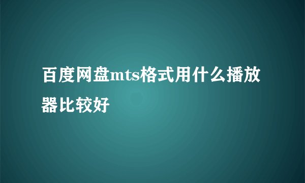 百度网盘mts格式用什么播放器比较好