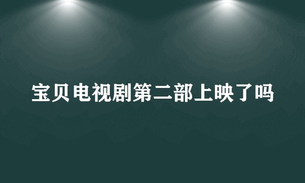 宝贝电视剧第二部上映了吗
