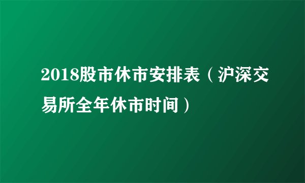 2018股市休市安排表（沪深交易所全年休市时间）